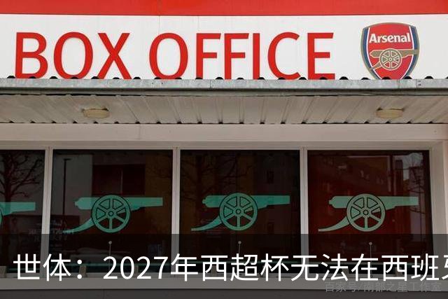 世体：2027年西超杯无法在西班牙本土举办，很可能继续在沙特举办