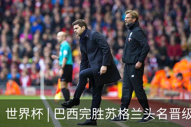 世界杯 | 巴西完胜苏格兰头名晋级 内马尔首秀