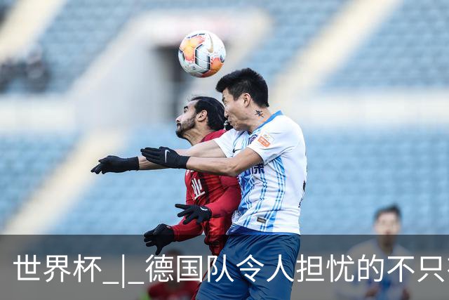 世界杯 | 德国队令人担忧的不只有求胜欲