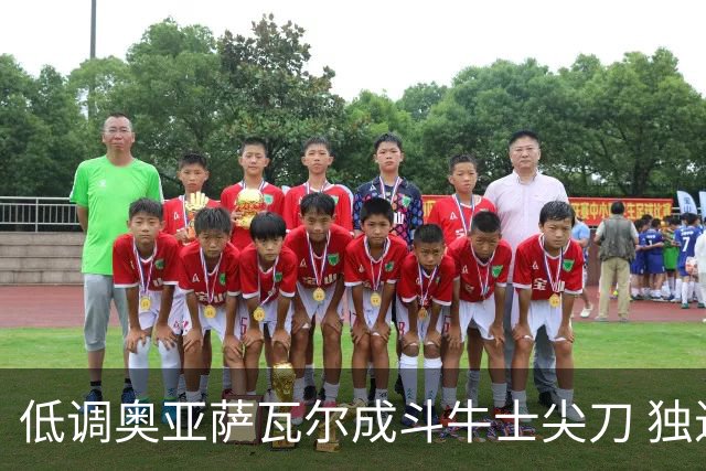 低调奥亚萨瓦尔成斗牛士尖刀 独进4球近四届最强表现