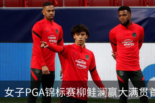 女子PGA锦标赛柳鲑澜赢大满贯首胜 殷若宁张维维T37