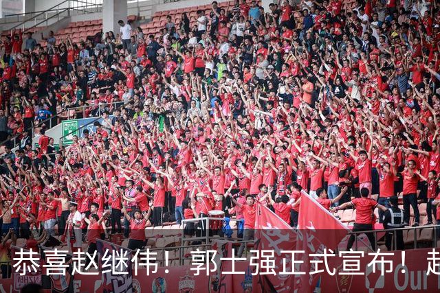 恭喜赵继伟！郭士强正式宣布！赵睿队长被取代，锁定世预赛大名单