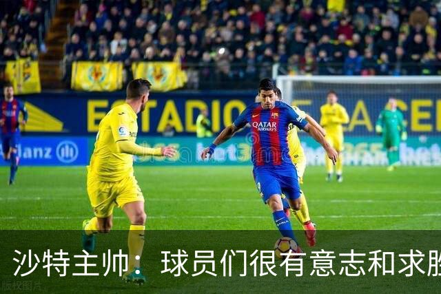 沙特主帅：球员们很有意志和求胜欲，可惜我们难以掌控比赛节奏