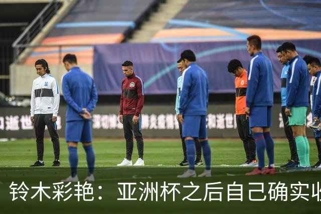 铃木彩艳：亚洲杯之后自己确实收获成长，不想止步要变得更强