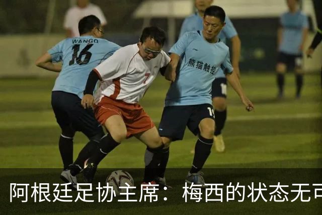 阿根廷足协主席：梅西的状态无可挑剔，真希望他能陪伴我们更久