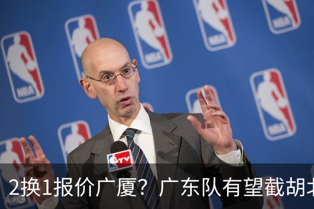 2换1报价广厦？广东队有望截胡北京男篮，朱芳雨强挖小巴里布朗！
