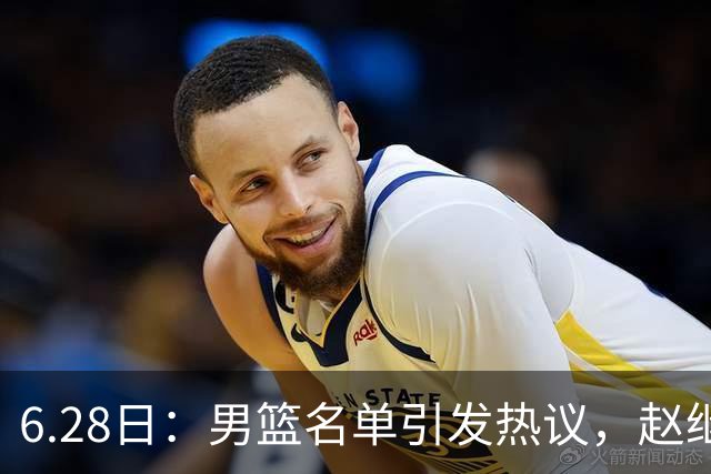 6.28日：男篮名单引发热议，赵继伟缺阵庞峥麟留队