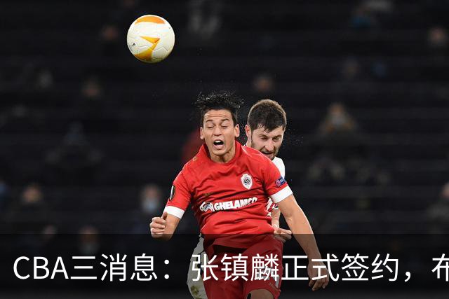 CBA三消息：张镇麟正式签约，布朗和广厦有矛盾，中国男篮增劲敌